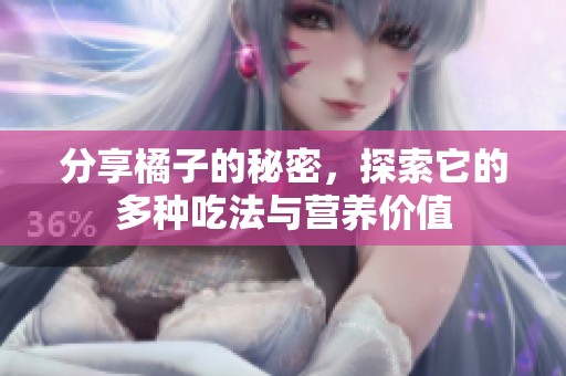 分享橘子的秘密，探索它的多种吃法与营养价值
