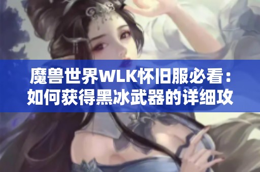 魔兽世界WLK怀旧服必看：如何获得黑冰武器的详细攻略