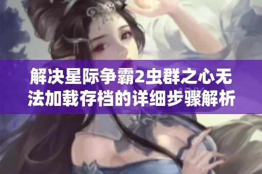 解决星际争霸2虫群之心无法加载存档的详细步骤解析