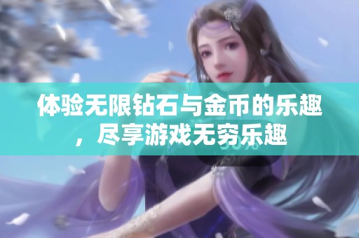 体验无限钻石与金币的乐趣，尽享游戏无穷乐趣
