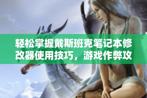 轻松掌握戴斯班克笔记本修改器使用技巧，游戏作弊攻略全解析