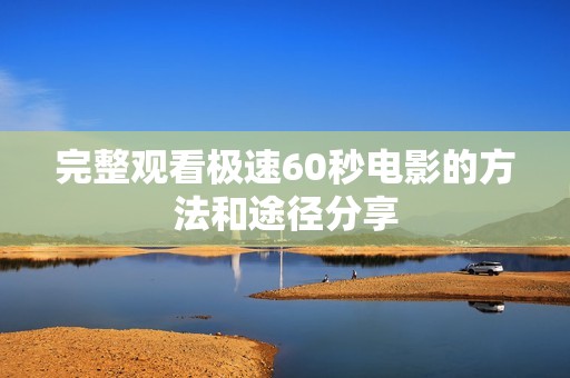 完整观看极速60秒电影的方法和途径分享