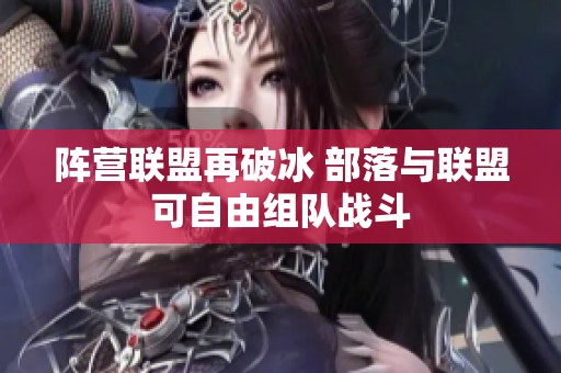 阵营联盟再破冰 部落与联盟可自由组队战斗