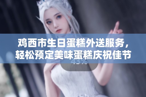 鸡西市生日蛋糕外送服务，轻松预定美味蛋糕庆祝佳节
