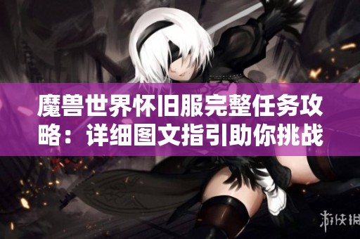 魔兽世界怀旧服完整任务攻略：详细图文指引助你挑战成功