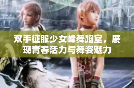 双手征服少女峰舞蹈室，展现青春活力与舞姿魅力