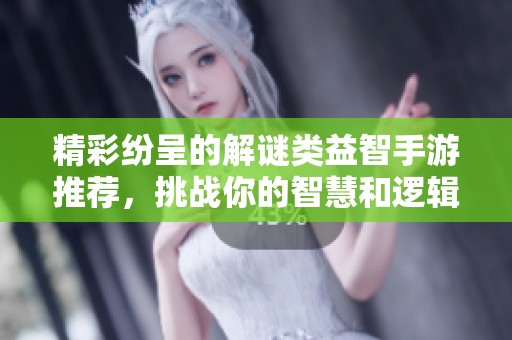 精彩纷呈的解谜类益智手游推荐，挑战你的智慧和逻辑思维