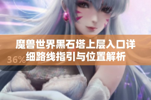魔兽世界黑石塔上层入口详细路线指引与位置解析