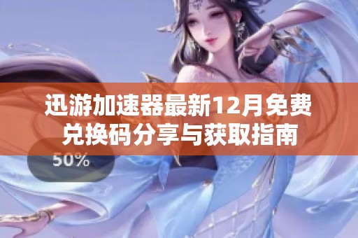 迅游加速器最新12月免费兑换码分享与获取指南
