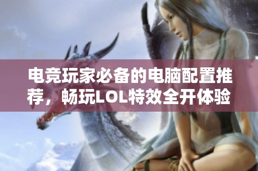 电竞玩家必备的电脑配置推荐，畅玩LOL特效全开体验