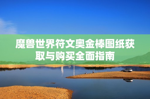 魔兽世界符文奥金棒图纸获取与购买全面指南