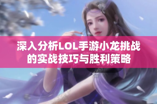 深入分析LOL手游小龙挑战的实战技巧与胜利策略