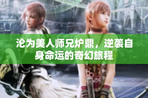 沦为美人师兄炉鼎，逆袭自身命运的奇幻旅程