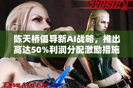 陈天桥倡导新AI战略，推出高达50%利润分配激励措施