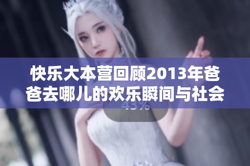 快乐大本营回顾2013年爸爸去哪儿的欢乐瞬间与社会影响