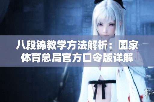 八段锦教学方法解析：国家体育总局官方口令版详解