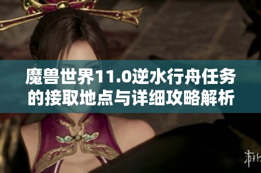 魔兽世界11.0逆水行舟任务的接取地点与详细攻略解析