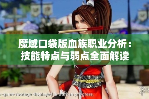 魔域口袋版血族职业分析：技能特点与弱点全面解读