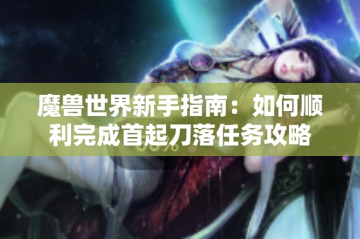 魔兽世界新手指南：如何顺利完成首起刀落任务攻略