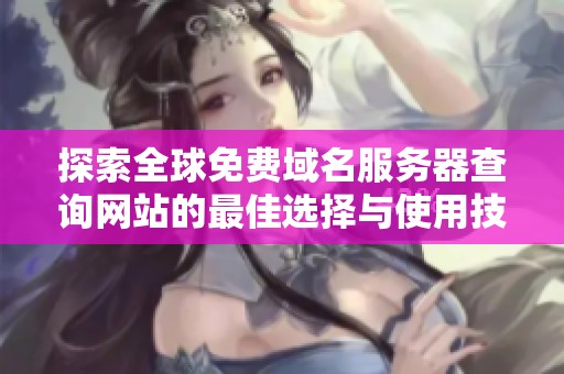 探索全球免费域名服务器查询网站的最佳选择与使用技巧