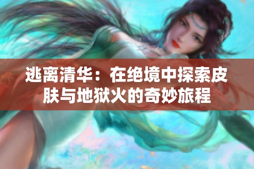 逃离清华：在绝境中探索皮肤与地狱火的奇妙旅程