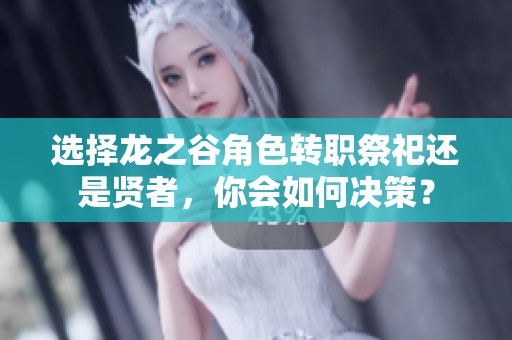 选择龙之谷角色转职祭祀还是贤者，你会如何决策？