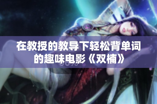 在教授的教导下轻松背单词的趣味电影《双楠》