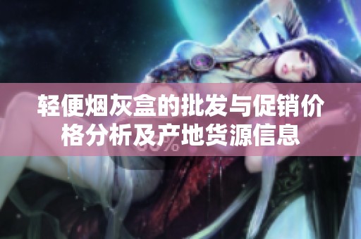 轻便烟灰盒的批发与促销价格分析及产地货源信息