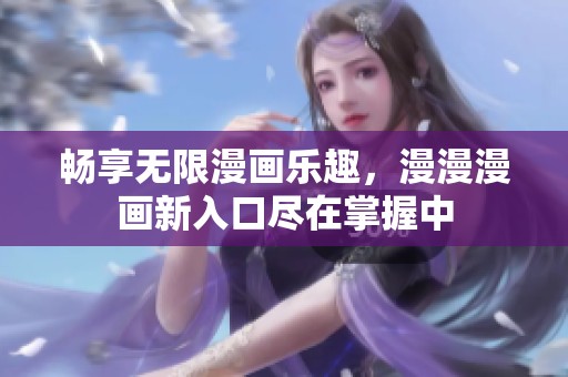 畅享无限漫画乐趣，漫漫漫画新入口尽在掌握中