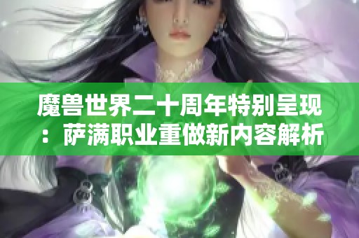 魔兽世界二十周年特别呈现：萨满职业重做新内容解析与未来展望