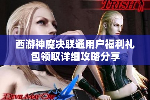 西游神魔决联通用户福利礼包领取详细攻略分享