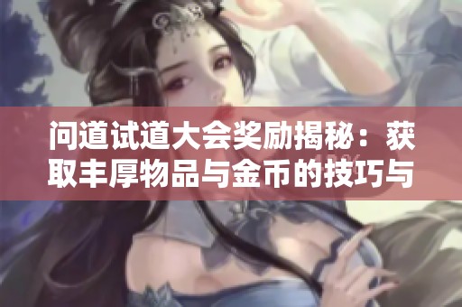 问道试道大会奖励揭秘：获取丰厚物品与金币的技巧与策略详解