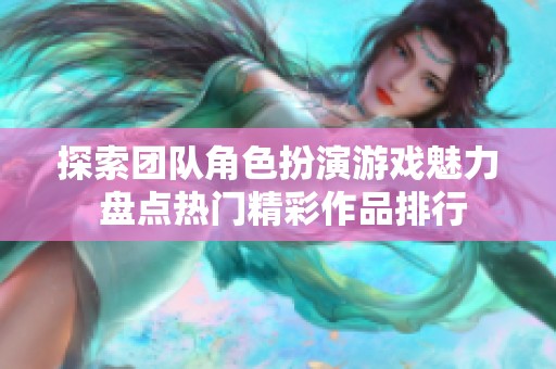 探索团队角色扮演游戏魅力 盘点热门精彩作品排行