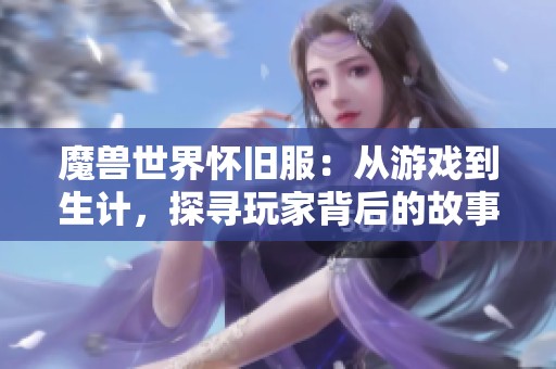 魔兽世界怀旧服：从游戏到生计，探寻玩家背后的故事与经历