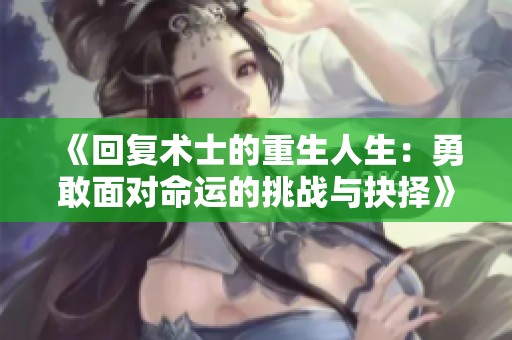 《回复术士的重生人生：勇敢面对命运的挑战与抉择》