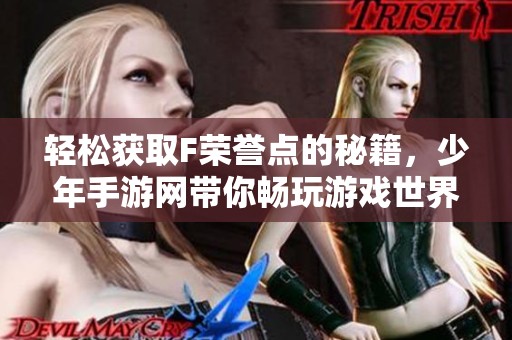 轻松获取F荣誉点的秘籍，少年手游网带你畅玩游戏世界！