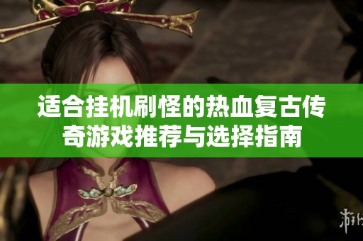 适合挂机刷怪的热血复古传奇游戏推荐与选择指南