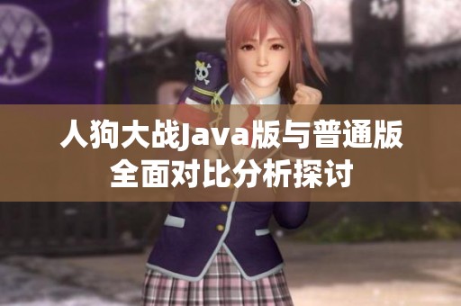 人狗大战Java版与普通版全面对比分析探讨