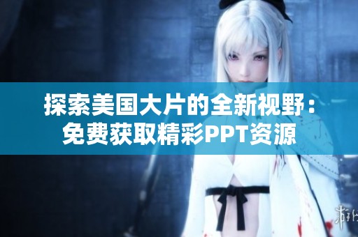 探索美国大片的全新视野：免费获取精彩PPT资源