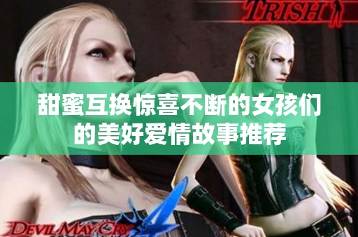甜蜜互换惊喜不断的女孩们的美好爱情故事推荐