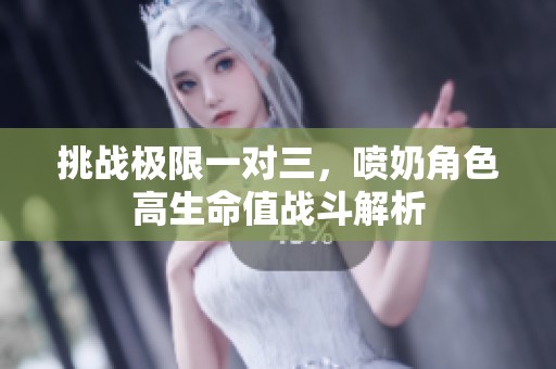 挑战极限一对三，喷奶角色高生命值战斗解析
