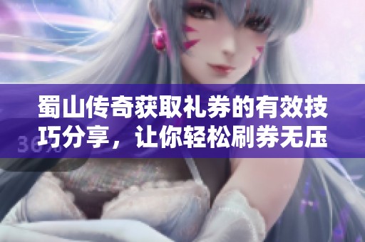 蜀山传奇获取礼券的有效技巧分享，让你轻松刷券无压力