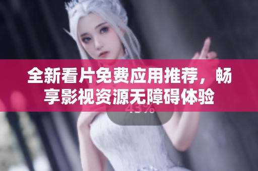 全新看片免费应用推荐，畅享影视资源无障碍体验