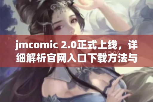 jmcomic 2.0正式上线，详细解析官网入口下载方法与步骤