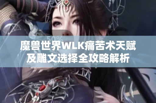 魔兽世界WLK痛苦术天赋及雕文选择全攻略解析