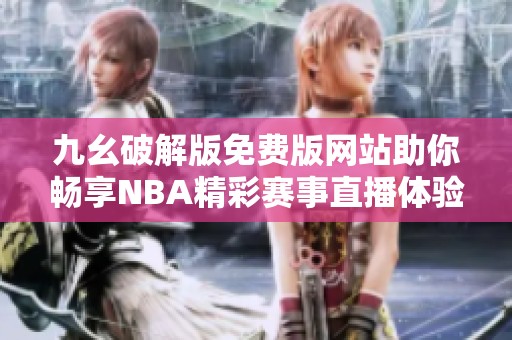 九幺破解版免费版网站助你畅享NBA精彩赛事直播体验