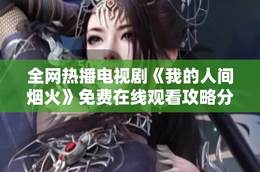 全网热播电视剧《我的人间烟火》免费在线观看攻略分享