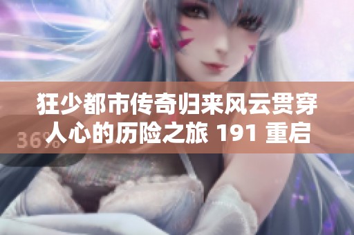 狂少都市传奇归来风云贯穿人心的历险之旅 191 重启价格再议