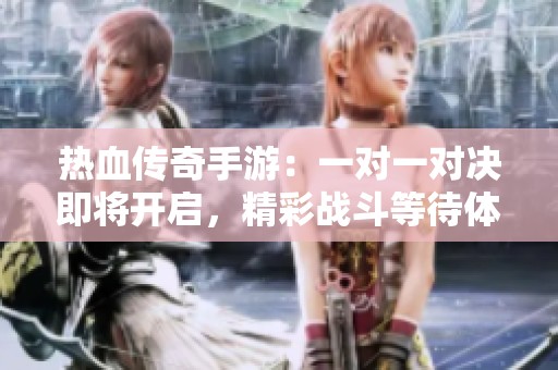 热血传奇手游：一对一对决即将开启，精彩战斗等待体验