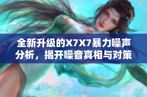 全新升级的X7X7暴力噪声分析，揭开噪音真相与对策